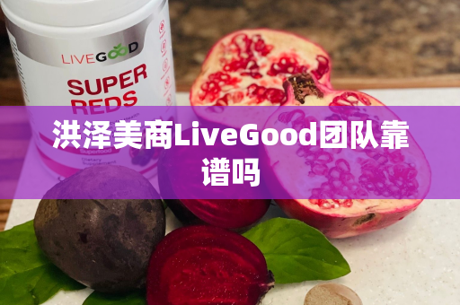 洪泽美商LiveGood团队靠谱吗