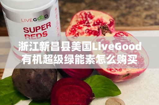 浙江新昌县美国LiveGood有机超级绿能素怎么购买第1张-美商LiveGood好生活