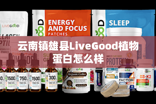 云南镇雄县LiveGood植物蛋白怎么样第1张-美商LiveGood好生活