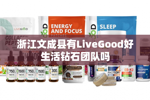 浙江文成县有LiveGood好生活钻石团队吗第1张-美商LiveGood好生活