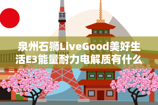 泉州石狮LiveGood美好生活E3能量耐力电解质有什么作用