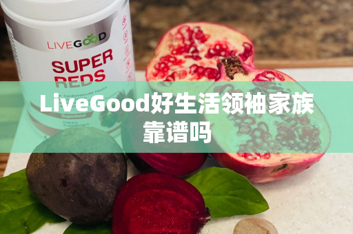 LiveGood好生活领袖家族靠谱吗第1张-美商LiveGood好生活