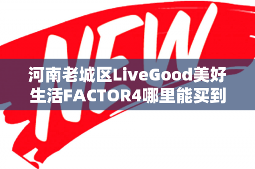 河南老城区LiveGood美好生活FACTOR4哪里能买到