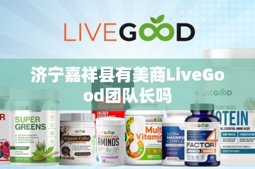 济宁嘉祥县有美商LiveGood团队长吗