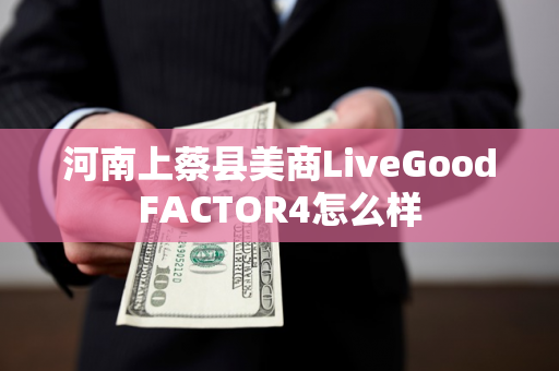 河南上蔡县美商LiveGoodFACTOR4怎么样