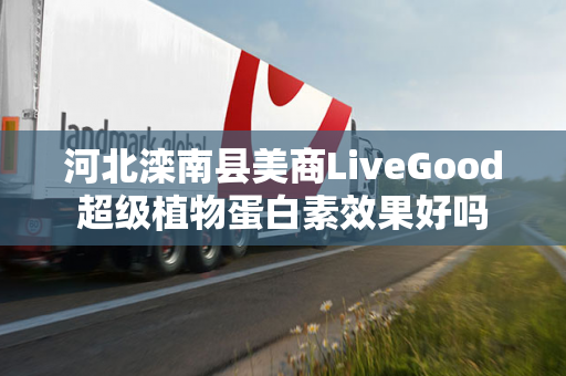 河北滦南县美商LiveGood超级植物蛋白素效果好吗第1张-美商LiveGood好生活