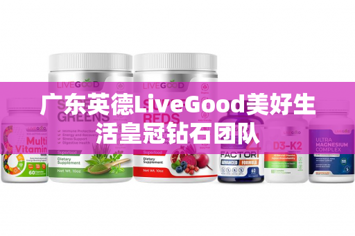 广东英德LiveGood美好生活皇冠钻石团队第1张-美商LiveGood好生活