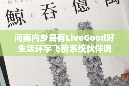 河南内乡县有LiveGood好生活环宇飞箭系统伙伴吗第1张-美商LiveGood好生活