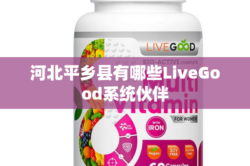 河北平乡县有哪些LiveGood系统伙伴第1张-美商LiveGood好生活