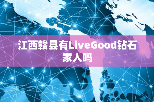 江西赣县有LiveGood钻石家人吗第1张-美商LiveGood好生活