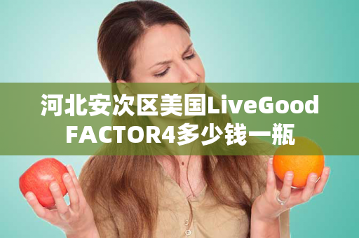 河北安次区美国LiveGoodFACTOR4多少钱一瓶