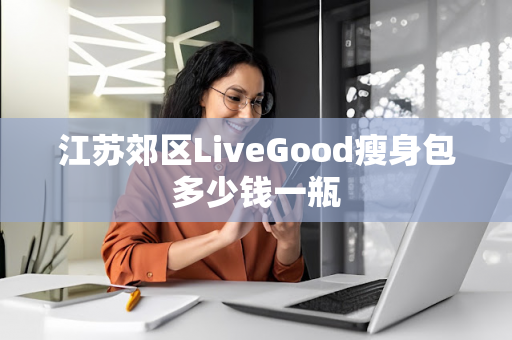 江苏郊区LiveGood瘦身包多少钱一瓶