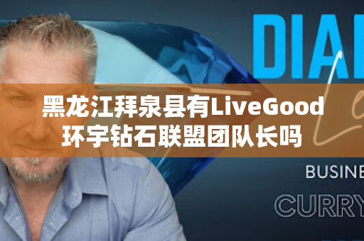 黑龙江拜泉县有LiveGood环宇钻石联盟团队长吗