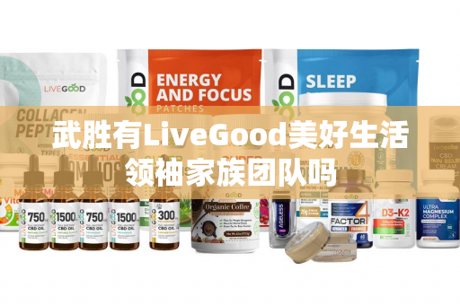 武胜有LiveGood美好生活领袖家族团队吗