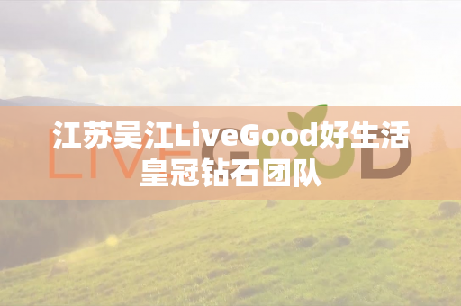 江苏吴江LiveGood好生活皇冠钻石团队第1张-美商LiveGood好生活