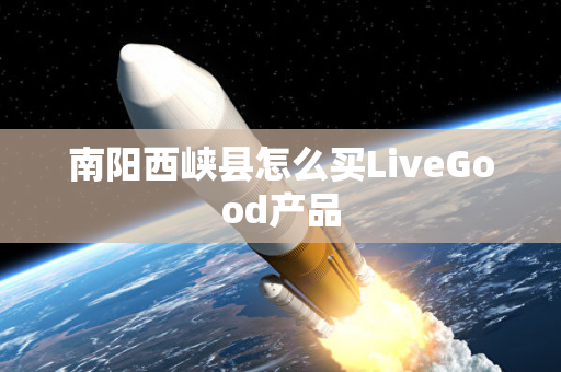 南阳西峡县怎么买LiveGood产品