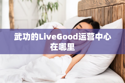 武功的LiveGood运营中心在哪里