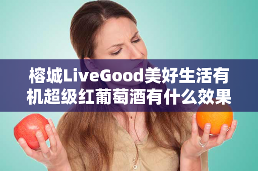 榕城LiveGood美好生活有机超级红葡萄酒有什么效果第1张-美商LiveGood好生活