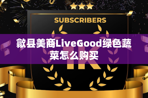 歙县美商LiveGood绿色蔬菜怎么购买