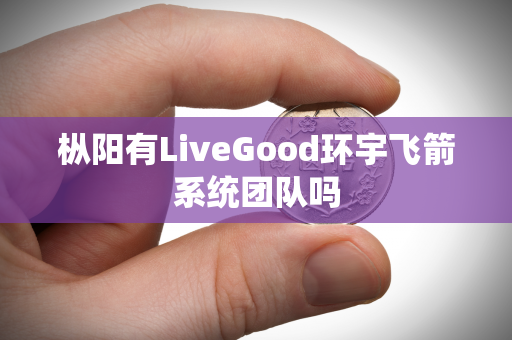 枞阳有LiveGood环宇飞箭系统团队吗第1张-美商LiveGood好生活