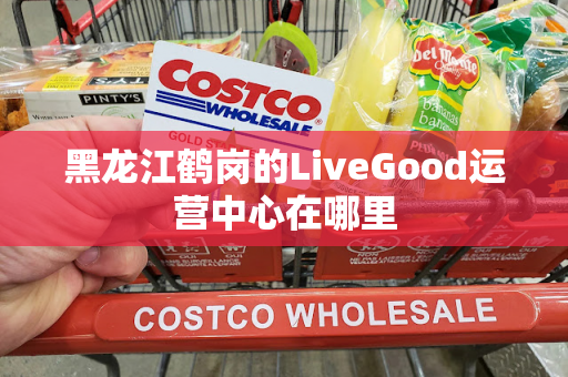 黑龙江鹤岗的LiveGood运营中心在哪里