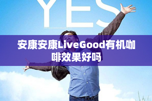 安康安康LiveGood有机咖啡效果好吗第1张-美商LiveGood好生活