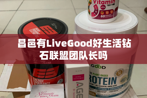 昌邑有LiveGood好生活钻石联盟团队长吗