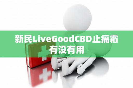 新民LiveGoodCBD止痛霜有没有用