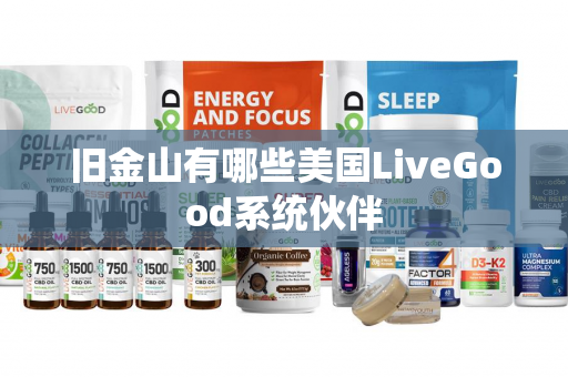 旧金山有哪些美国LiveGood系统伙伴