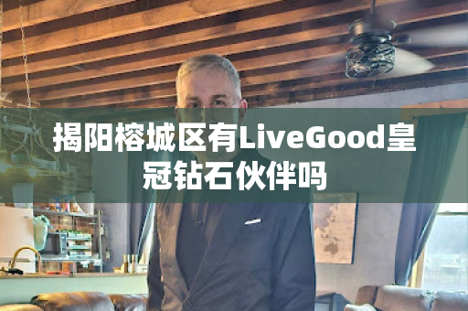 揭阳榕城区有LiveGood皇冠钻石伙伴吗第1张-美商LiveGood好生活