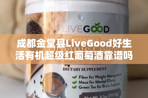 成都金堂县LiveGood好生活有机超级红葡萄酒靠谱吗