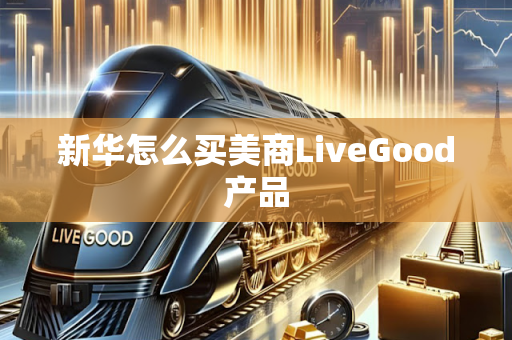 新华怎么买美商LiveGood产品