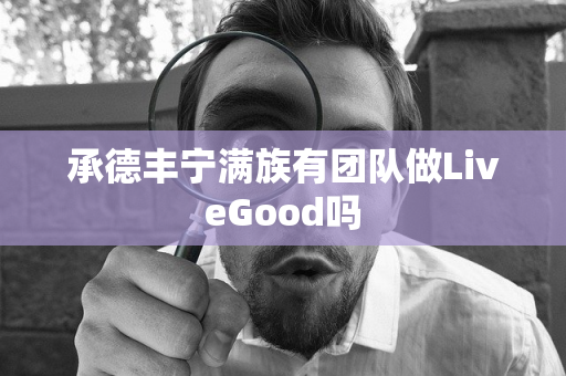 承德丰宁满族有团队做LiveGood吗第1张-美商LiveGood好生活