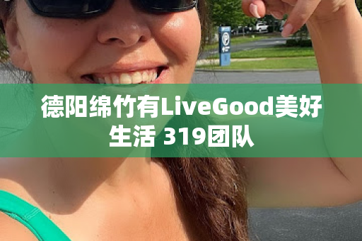 德阳绵竹有LiveGood美好生活 319团队