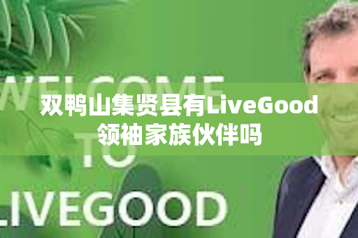 双鸭山集贤县有LiveGood领袖家族伙伴吗