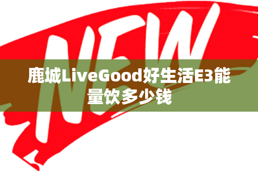 鹿城LiveGood好生活E3能量饮多少钱第1张-美商LiveGood好生活