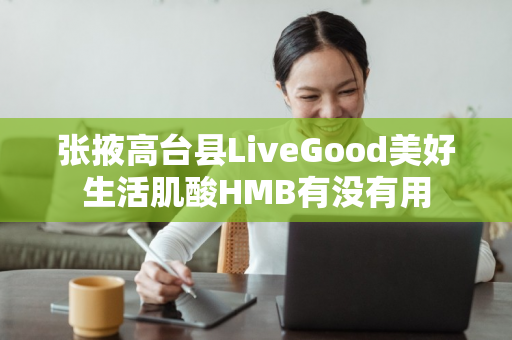 张掖高台县LiveGood美好生活肌酸HMB有没有用