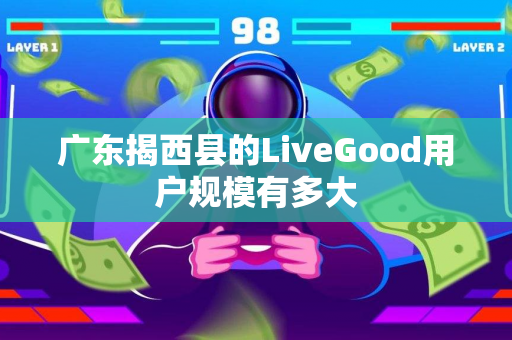 广东揭西县的LiveGood用户规模有多大