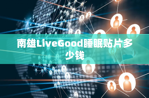 南雄LiveGood睡眠贴片多少钱