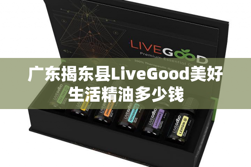 广东揭东县LiveGood美好生活精油多少钱第1张-美商LiveGood好生活