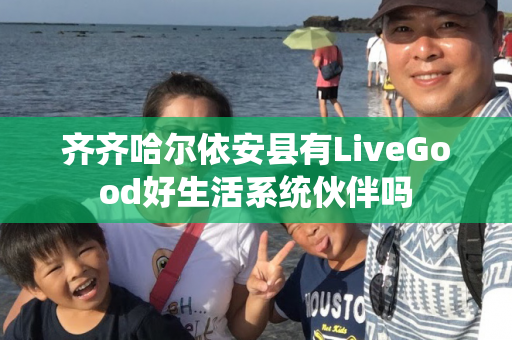 齐齐哈尔依安县有LiveGood好生活系统伙伴吗第1张-美商LiveGood好生活