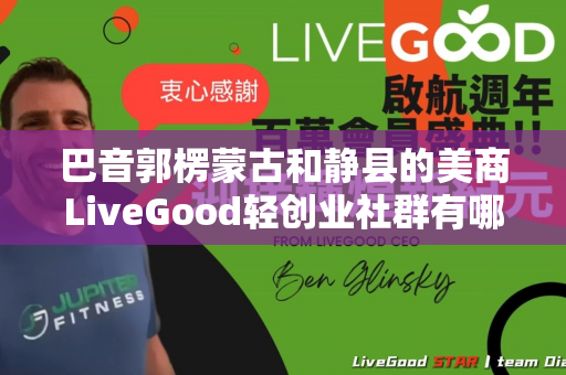 巴音郭楞蒙古和静县的美商LiveGood轻创业社群有哪些合作机会第1张-美商LiveGood好生活