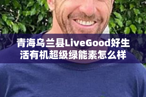 青海乌兰县LiveGood好生活有机超级绿能素怎么样