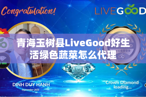 青海玉树县LiveGood好生活绿色蔬菜怎么代理