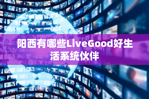 阳西有哪些LiveGood好生活系统伙伴