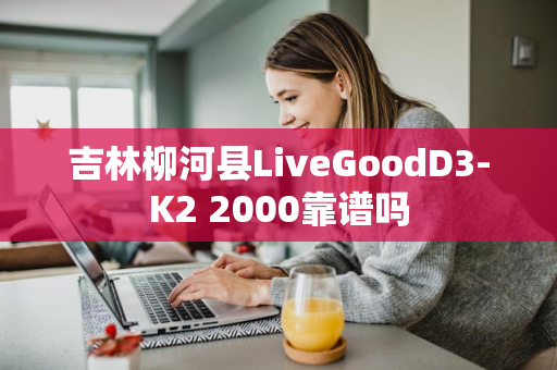吉林柳河县LiveGoodD3-K2 2000靠谱吗