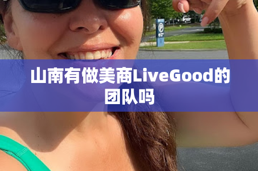 山南有做美商LiveGood的团队吗